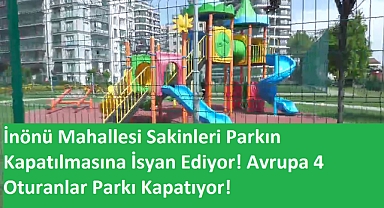 İnönü Mahallesi Sakinleri Parkın Kapatılmasına İsyan Ediyor! Avrupa 4 Oturanlar Parkı Kapatıyor!