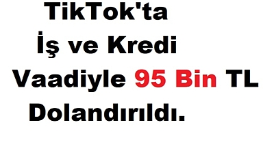 TikTok'ta İş ve Kredi Vaadiyle 95 Bin TL Dolandırıcılık