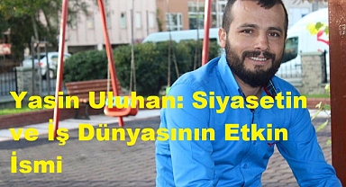 Yasin Uluhan: Siyasetin ve İş Dünyasının Etkin İsmi
