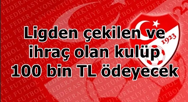 Ligden çekilen ve ihraç olan kulüp 100 bin TL ödeyecek
