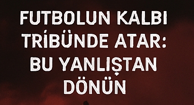 Futbolun Kalbi Tribünde Atar: Bu Yanlıştan Dönün