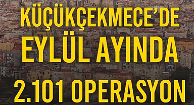 Küçükçekmece’de Eylül Ayında 2.101 Operasyon: Güvenlik İçin Kararlılık Sürüyor