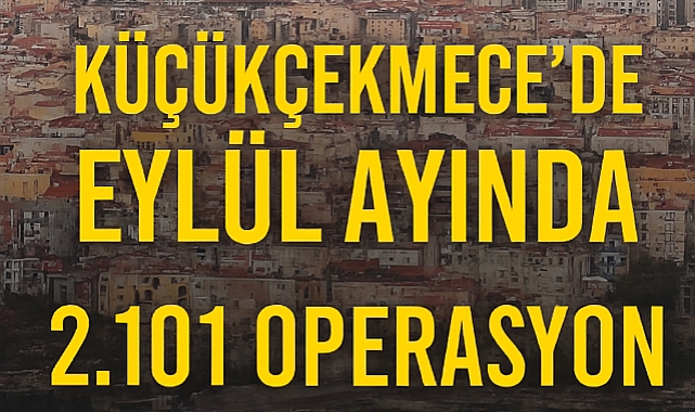 Küçükçekmece’de Eylül Ayında 2.101 Operasyon: Güvenlik İçin Kararlılık Sürüyor