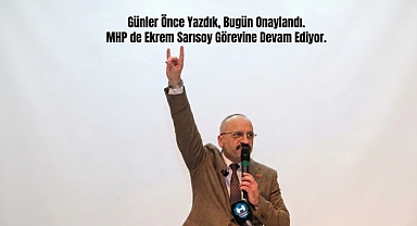 Günler Önce Yazdık, Bugün Onaylandı.MHP de Ekrem Sarısoy Görevine Devam Ediyor