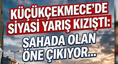 Küçükçekmece’de Siyasi Gündem: Saha Çalışmaları mı, Sosyal Medya Anketleri mi? 