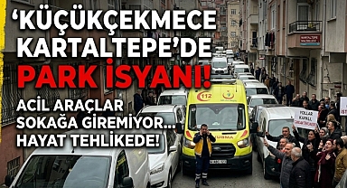 Küçükçekmece Kartaltepe’de Park İsyanı: Acil Araçlar Sokağa Giremiyor 
