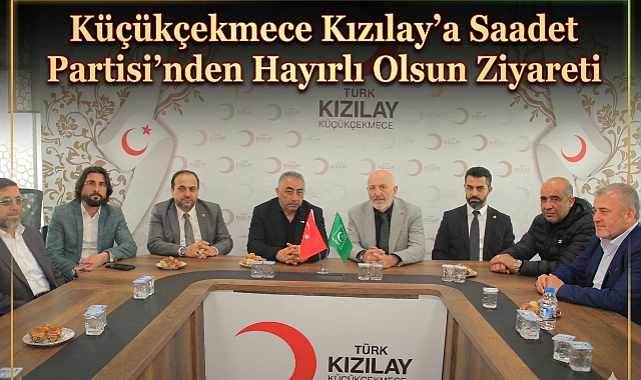 Küçükçekmece Kızılay’a Saadet Partisi’nden Hayırlı Olsun Ziyareti