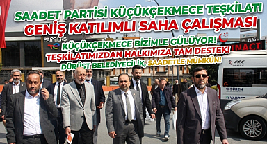 Saadet Partisi Küçükçekmece Teşkilatından Geniş Katılımlı Saha Çalışması