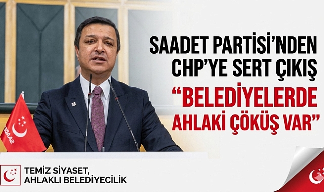 Saadet Partisi’nden CHP’li Belediyelere Sert Eleştiri: “Liyakat ve Ahlak Çöktü” 