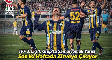 TFF 3. Lig 1. Grup’ta Şampiyonluk Yarışı Son İki Haftada Zirveye Çıkıyor